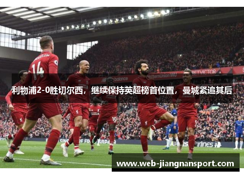 利物浦2-0胜切尔西，继续保持英超榜首位置，曼城紧追其后