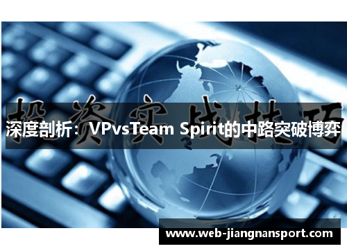 深度剖析：VPvsTeam Spirit的中路突破博弈